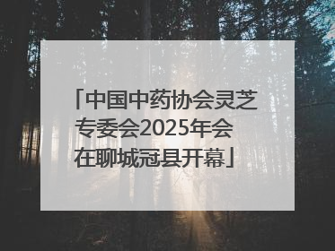 中国中药协会灵芝专委会2025年会在聊城冠县开幕