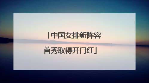 中国女排新阵容首秀取得开门红