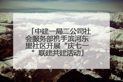 中建一局二公司社会服务部携手滨河东里社区开展“庆七一”联建共建活动