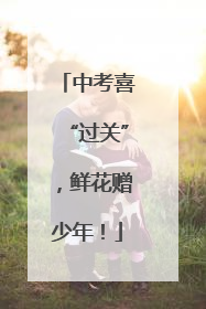 中考喜“过关”，鲜花赠少年！