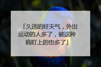 久违的好天气，外出运动的人多了，被这种病盯上的也多了