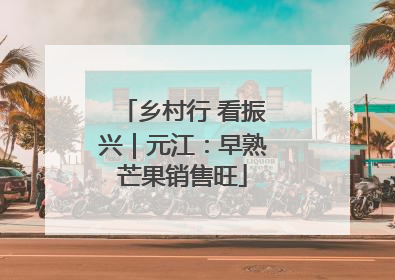 乡村行 看振兴｜元江：早熟芒果销售旺