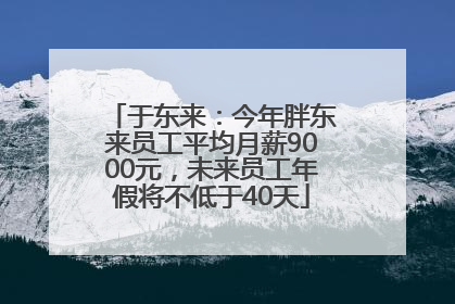 于东来：今年胖东来员工平均月薪9000元，未来员工年假将不低于40天