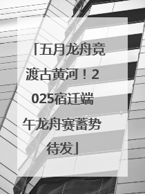 五月龙舟竞渡古黄河！2025宿迁端午龙舟赛蓄势待发