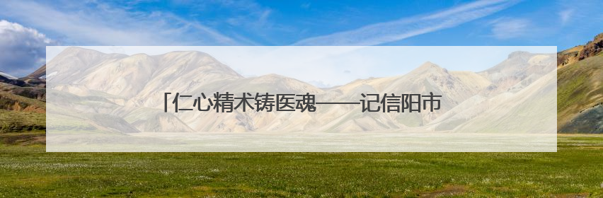 仁心精术铸医魂——记信阳市中心医院心胸外科主任范逸松