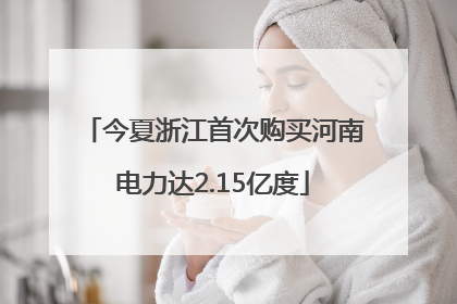 今夏浙江首次购买河南电力达2.15亿度