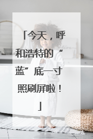 今天，呼和浩特的“蓝”底一寸照刷屏啦！