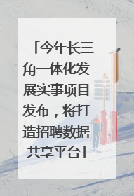 今年长三角一体化发展实事项目发布，将打造招聘数据共享平台
