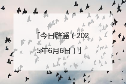 今日辟谣（2025年6月6日）
