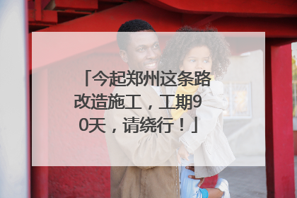 今起郑州这条路改造施工，工期90天，请绕行！