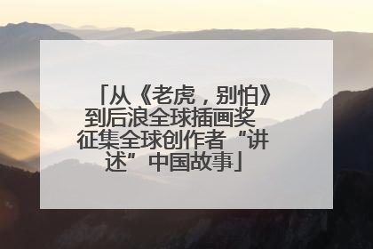 从《老虎，别怕》到后浪全球插画奖 征集全球创作者“讲述”中国故事