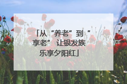 从“养老”到“享老” 让银发族乐享夕阳红