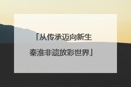 从传承迈向新生 秦淮非遗放彩世界