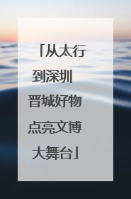 从太行到深圳 晋城好物点亮文博大舞台