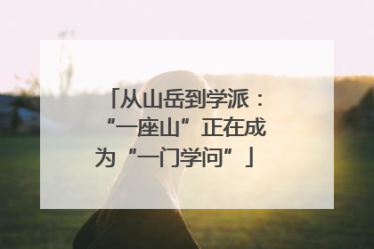 从山岳到学派：“一座山”正在成为“一门学问”