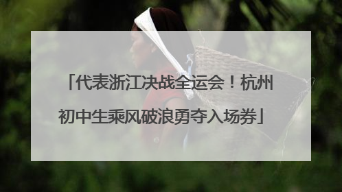 代表浙江决战全运会！杭州初中生乘风破浪勇夺入场券