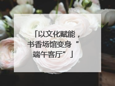 以文化赋能，书香场馆变身“端午客厅”