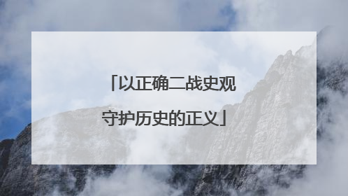 以正确二战史观守护历史的正义