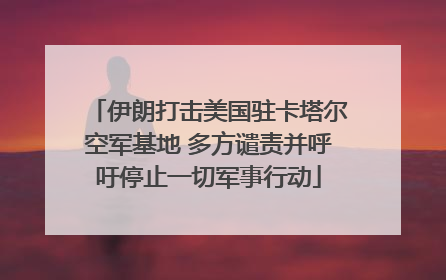 伊朗打击美国驻卡塔尔空军基地 多方谴责并呼吁停止一切军事行动