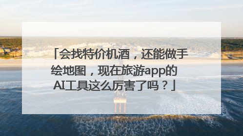 会找特价机酒，还能做手绘地图，现在旅游app的AI工具这么厉害了吗？