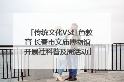 传统文化VS红色教育 长春市文庙博物馆开展社科普及周活动