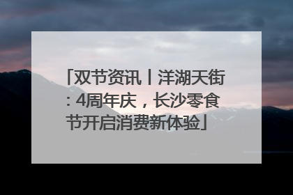 双节资讯丨洋湖天街：4周年庆，长沙零食节开启消费新体验