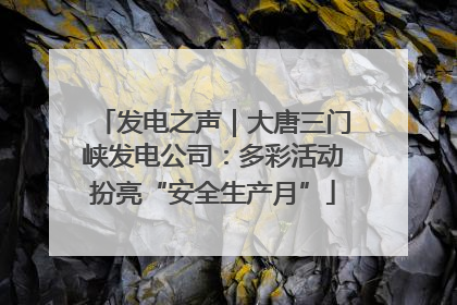 发电之声｜大唐三门峡发电公司：多彩活动扮亮“安全生产月”