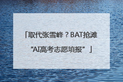 取代张雪峰？BAT抢滩“AI高考志愿填报”