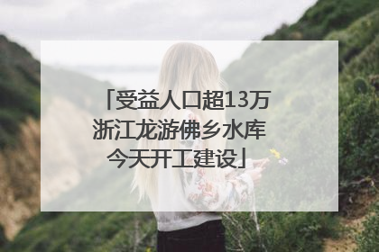 受益人口超13万 浙江龙游佛乡水库今天开工建设