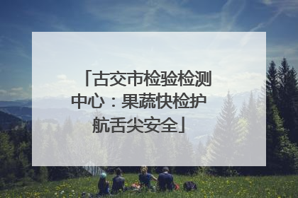 古交市检验检测中心：果蔬快检护航舌尖安全
