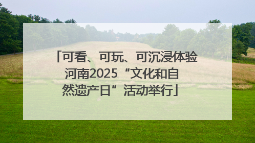 可看、可玩、可沉浸体验 河南2025“文化和自然遗产日”活动举行