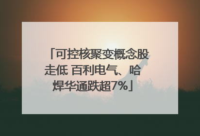可控核聚变概念股走低 百利电气、哈焊华通跌超7%