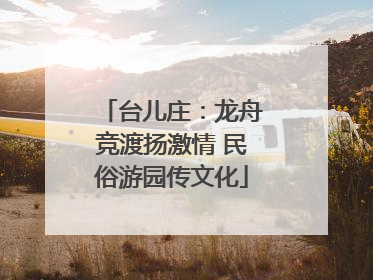 台儿庄：龙舟竞渡扬激情 民俗游园传文化