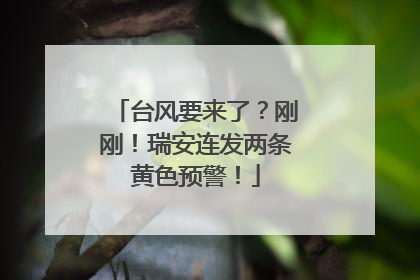 台风要来了？刚刚！瑞安连发两条黄色预警！