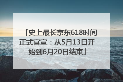 史上最长京东618时间正式官宣：从5月13日开始到6月20日结束
