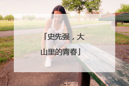 史先强，大山里的青春