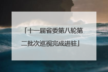 十一届省委第八轮第二批次巡视完成进驻