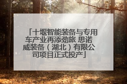 十堰智能装备与专用车产业再添劲旅 思诺威装备（湖北）有限公司项目正式投产