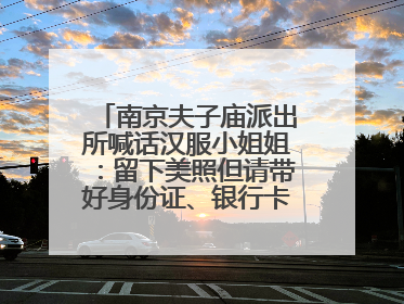 南京夫子庙派出所喊话汉服小姐姐：留下美照但请带好身份证、银行卡、挎包……