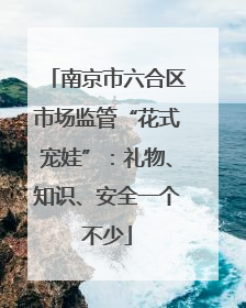 南京市六合区市场监管“花式宠娃”：礼物、知识、安全一个不少