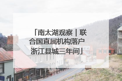 南太湖观察｜联合国直属机构落户浙江县城三年间