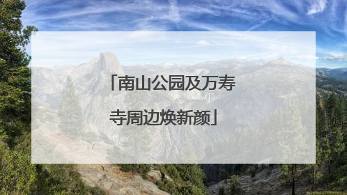南山公园及万寿寺周边焕新颜