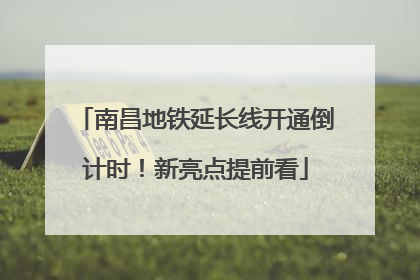 南昌地铁延长线开通倒计时！新亮点提前看