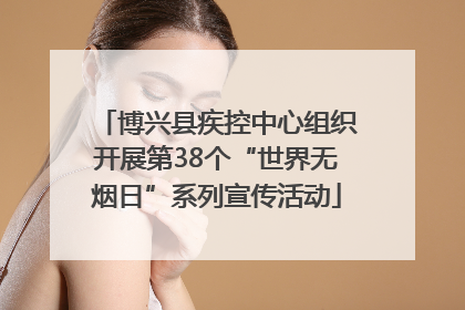 博兴县疾控中心组织开展第38个“世界无烟日”系列宣传活动