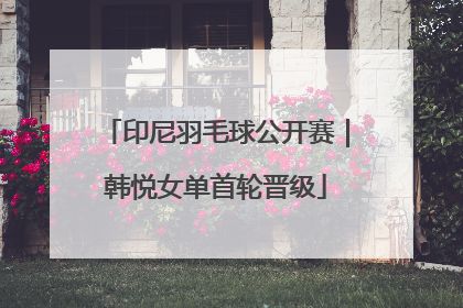 印尼羽毛球公开赛｜韩悦女单首轮晋级