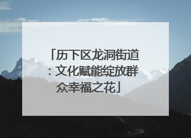 历下区龙洞街道：文化赋能绽放群众幸福之花