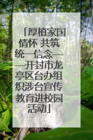 厚植家国情怀 共筑统一信念——开封市龙亭区台办组织涉台宣传教育进校园活动