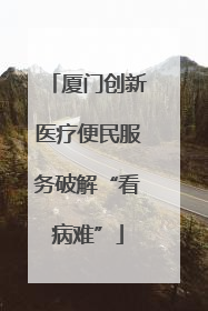 厦门创新医疗便民服务破解“看病难”