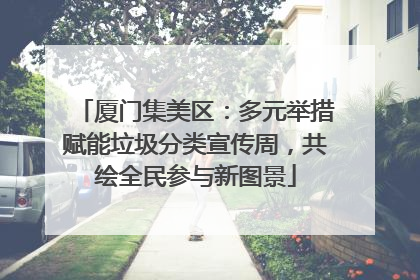厦门集美区：多元举措赋能垃圾分类宣传周，共绘全民参与新图景