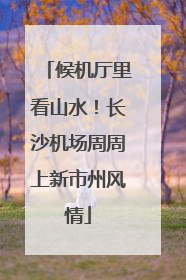候机厅里看山水！长沙机场周周上新市州风情
